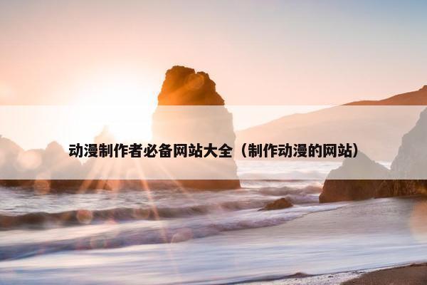 动漫制作者必备网站大全（制作动漫的网站）