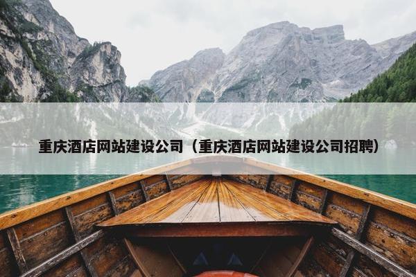 重庆酒店网站建设公司（重庆酒店网站建设公司招聘）