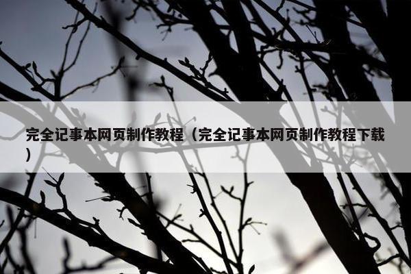 完全记事本网页制作教程（完全记事本网页制作教程下载）