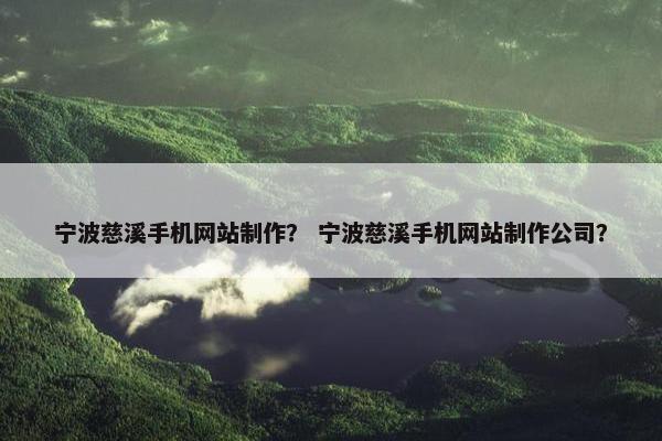 宁波慈溪手机网站制作？ 宁波慈溪手机网站制作公司？