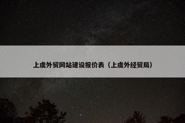上虞外贸网站建设报价表（上虞外经贸局）