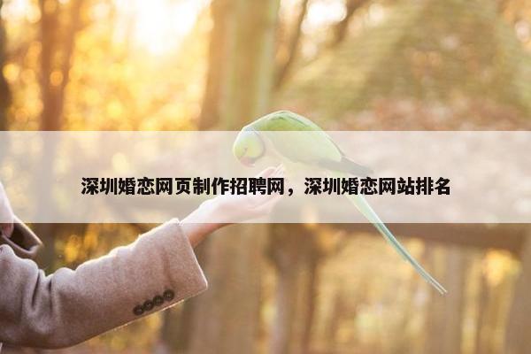 深圳婚恋网页制作招聘网，深圳婚恋网站排名