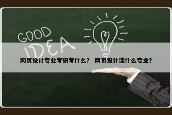 网页设计专业考研考什么？ 网页设计读什么专业？
