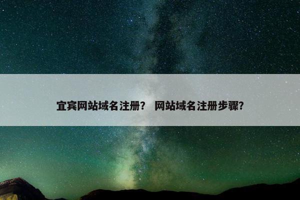 宜宾网站域名注册？ 网站域名注册步骤？