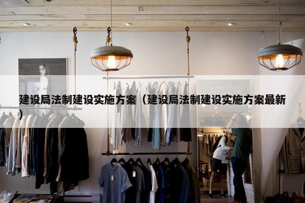 建设局法制建设实施方案（建设局法制建设实施方案最新）