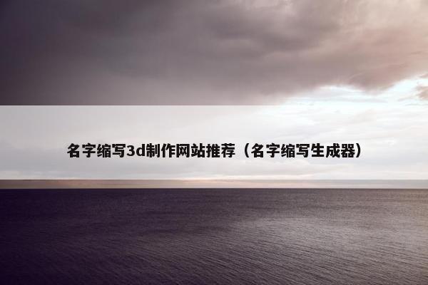 名字缩写3d制作网站推荐（名字缩写生成器）