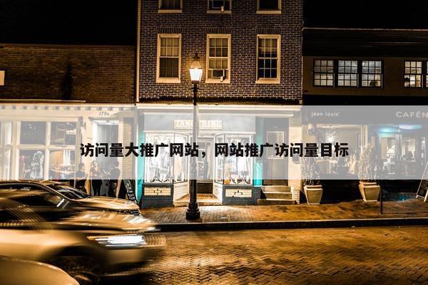 访问量大推广网站，网站推广访问量目标