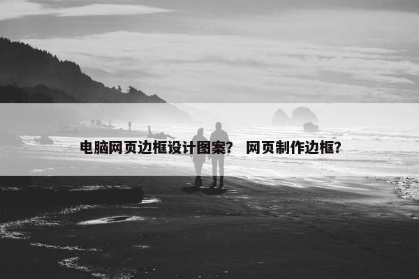 电脑网页边框设计图案？ 网页制作边框？