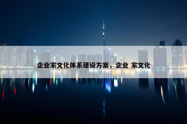企业家文化体系建设方案，企业 家文化