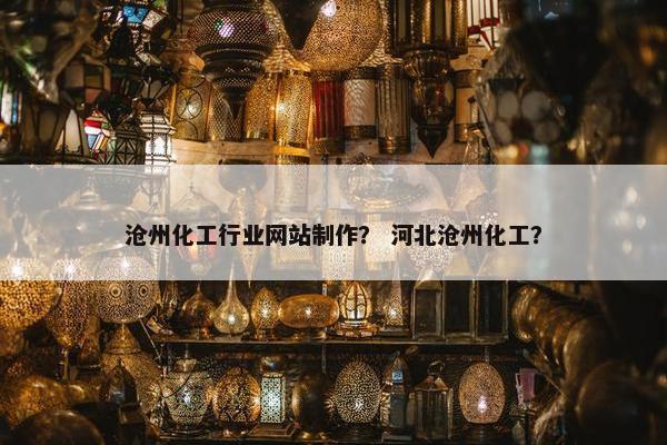 沧州化工行业网站制作？ 河北沧州化工？