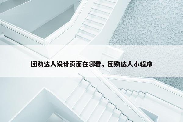团购达人设计页面在哪看，团购达人小程序