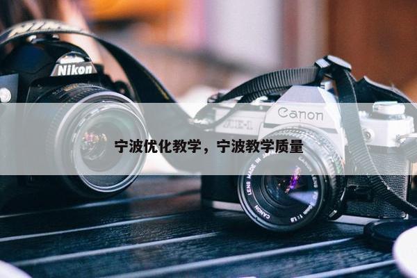 宁波优化教学，宁波教学质量