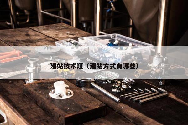 建站技术短（建站方式有哪些）