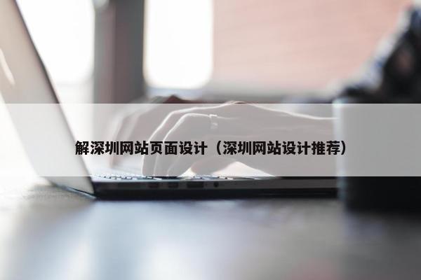 解深圳网站页面设计（深圳网站设计推荐）