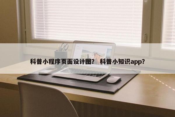 科普小程序页面设计图？ 科普小知识app？