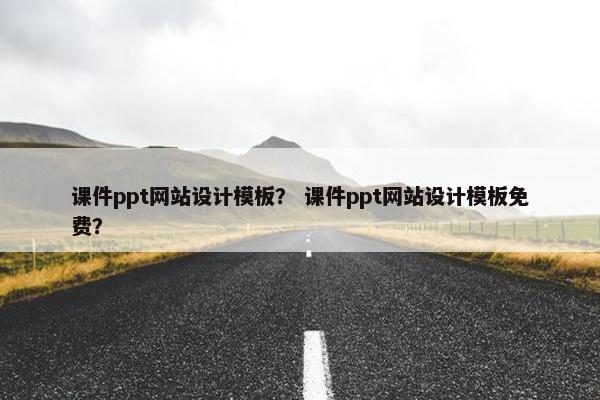 课件ppt网站设计模板？ 课件ppt网站设计模板免费？