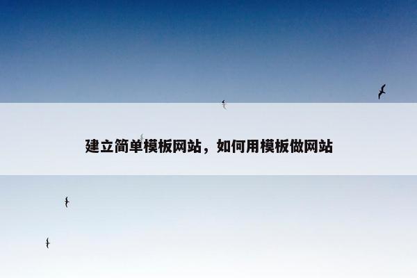 建立简单模板网站，如何用模板做网站