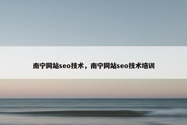 南宁网站seo技术，南宁网站seo技术培训