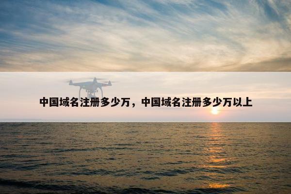中国域名注册多少万，中国域名注册多少万以上