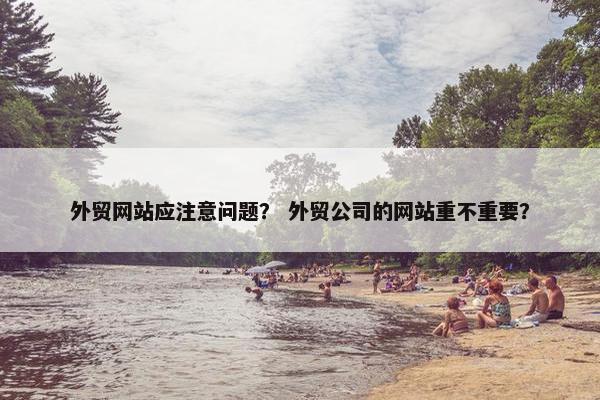 外贸网站应注意问题？ 外贸公司的网站重不重要？