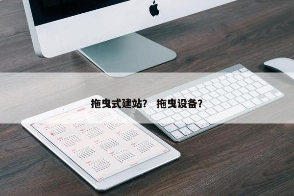 拖曳式建站？ 拖曳设备？