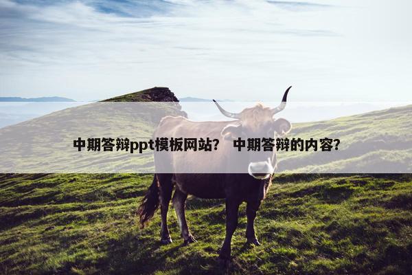 中期答辩ppt模板网站？ 中期答辩的内容？