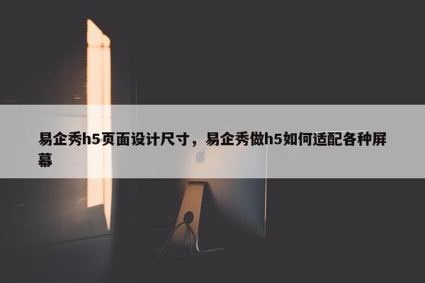 易企秀h5页面设计尺寸，易企秀做h5如何适配各种屏幕