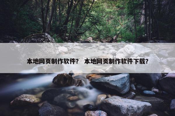 本地网页制作软件？ 本地网页制作软件下载？