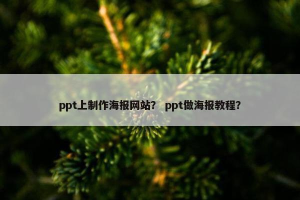 ppt上制作海报网站？ ppt做海报教程？