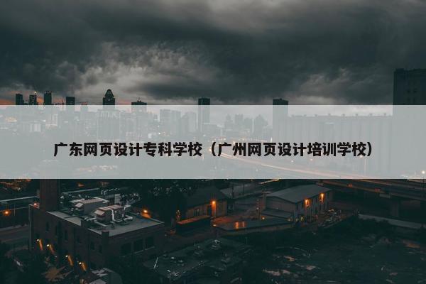 广东网页设计专科学校（广州网页设计培训学校）