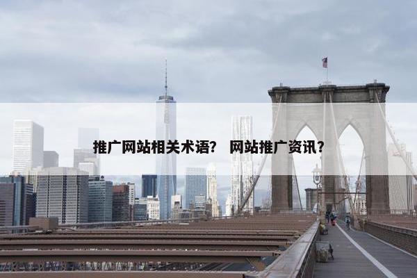 推广网站相关术语？ 网站推广资讯？