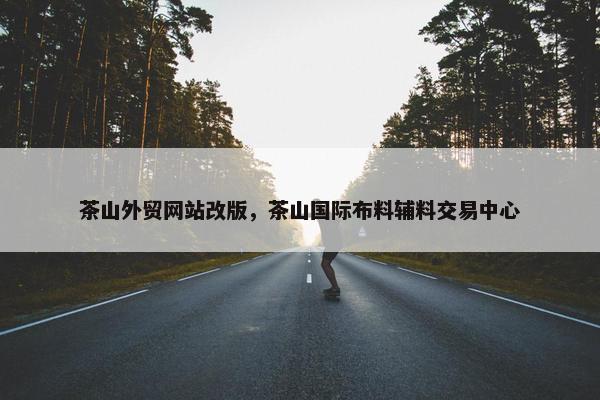 茶山外贸网站改版，茶山国际布料辅料交易中心