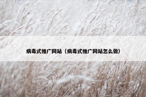 病毒式推广网站（病毒式推广网站怎么做）