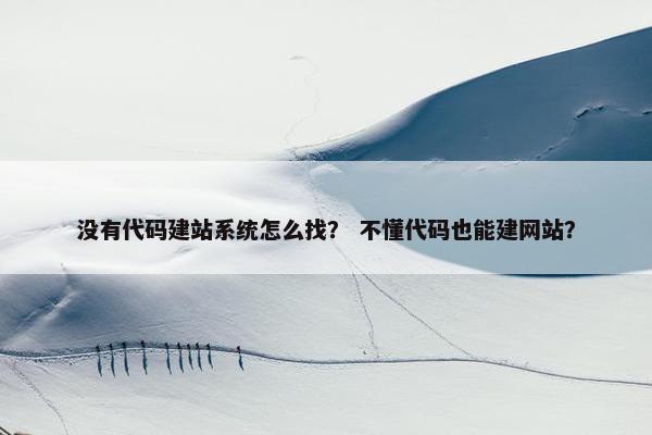 没有代码建站系统怎么找？ 不懂代码也能建网站？