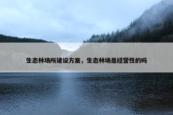 生态林场所建设方案，生态林场是经营性的吗