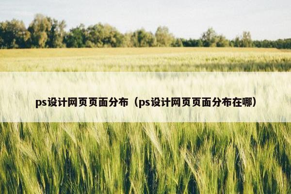 ps设计网页页面分布（ps设计网页页面分布在哪）