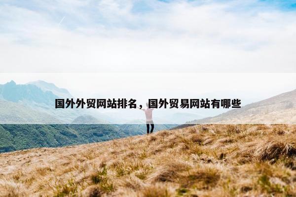 国外外贸网站排名，国外贸易网站有哪些