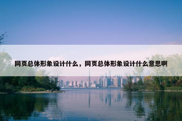 网页总体形象设计什么，网页总体形象设计什么意思啊