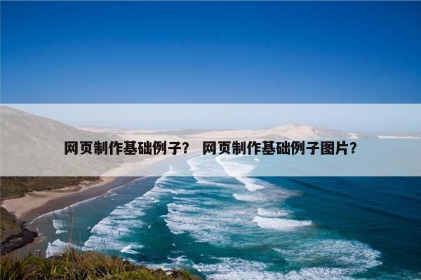 网页制作基础例子？ 网页制作基础例子图片？