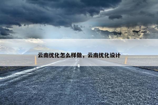 云南优化怎么样做，云南优化设计