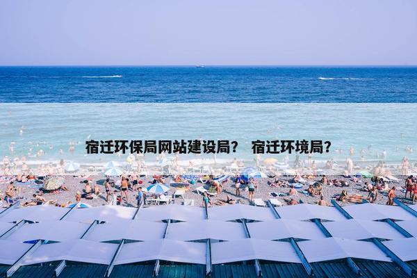 宿迁环保局网站建设局？ 宿迁环境局？