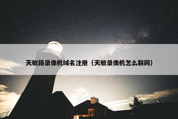 天敏路录像机域名注册（天敏录像机怎么联网）