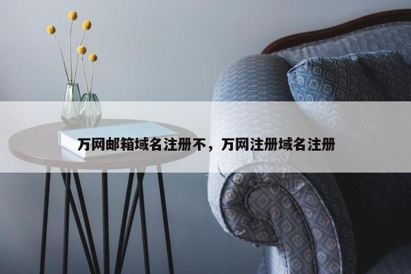 万网邮箱域名注册不，万网注册域名注册