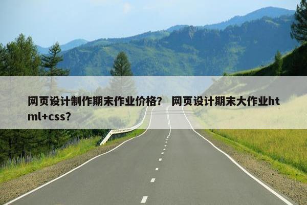 网页设计制作期末作业价格？ 网页设计期末大作业html+css？