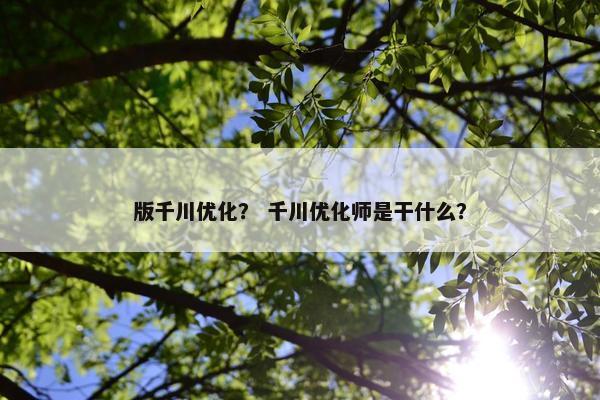 版千川优化？ 千川优化师是干什么？