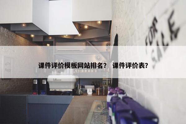 课件评价模板网站排名？ 课件评价表？