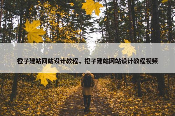 橙子建站网站设计教程，橙子建站网站设计教程视频