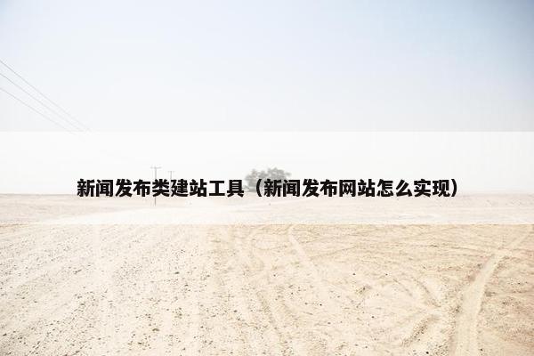 新闻发布类建站工具（新闻发布网站怎么实现）