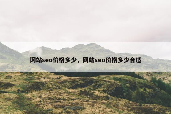 网站seo价格多少，网站seo价格多少合适