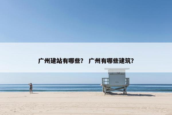广州建站有哪些？ 广州有哪些建筑？